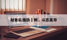 九游体育网页版入口-秘鲁队强劲衝刺，斗志高昂的简单介绍