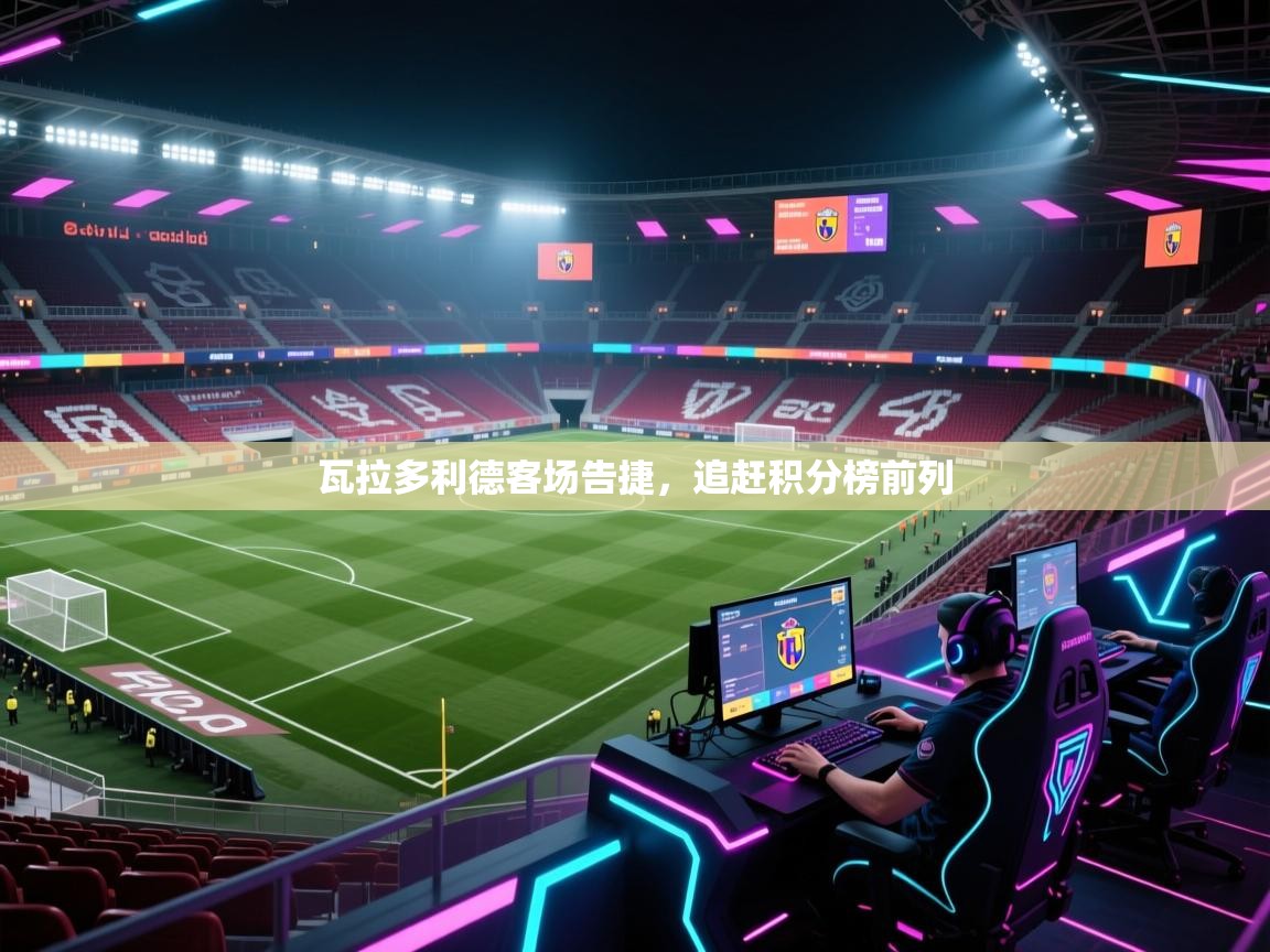 瓦拉多利德客场告捷,追赶积分榜前列 第1张