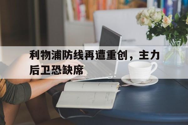 九游体育网页版入口-关于利物浦防线再遭重创，主力后卫恐缺席的信息